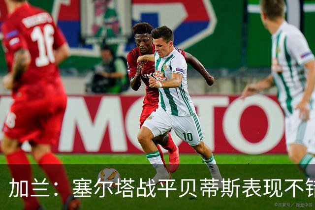 加兰：塞尔塔战平贝蒂斯表现不错；希望国王杯继续晋级